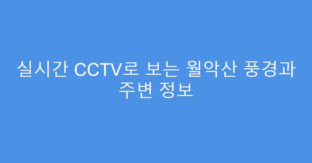 실시간 CCTV로 보는 월악산 풍경과 주변 정보