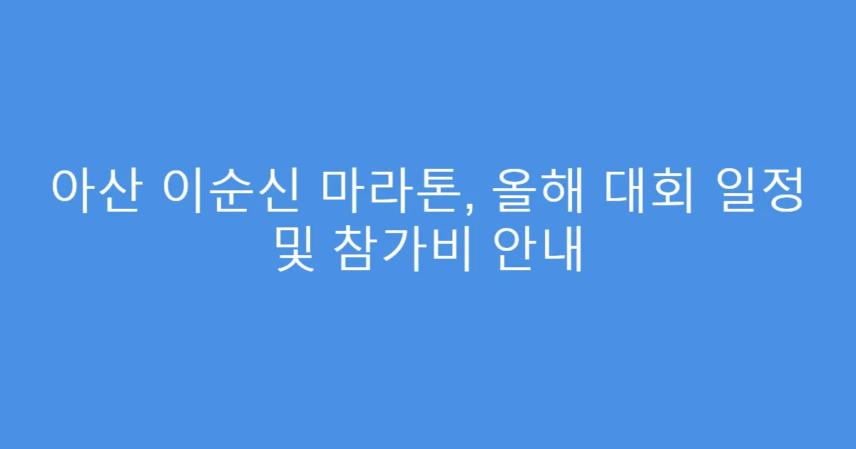 아산 이순신 마라톤, 올해 대회 일정 및 참가비 안내