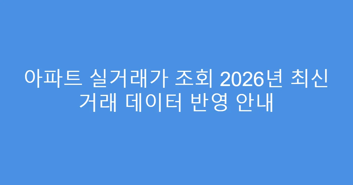 아파트 실거래가 조회 2026년 최신 거래 데이터 반영 안내