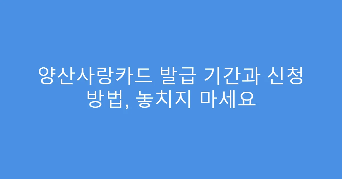 양산사랑카드 발급 기간과 신청 방법, 놓치지 마세요