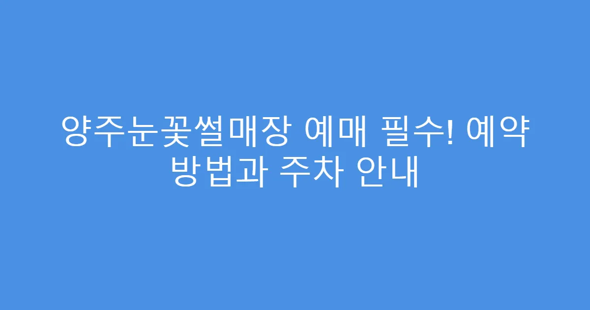 양주눈꽃썰매장 예매 필수! 예약 방법과 주차 안내