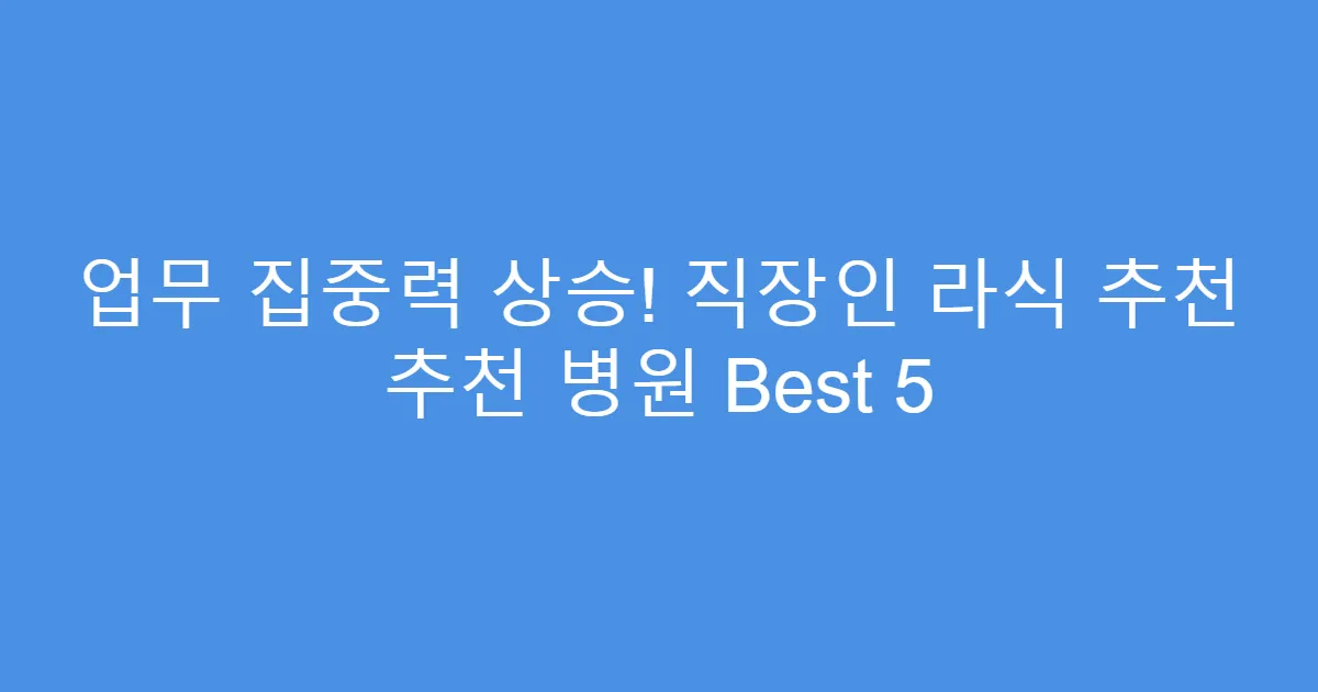 업무 집중력 상승! 직장인 라식 추천 추천 병원 Best 5