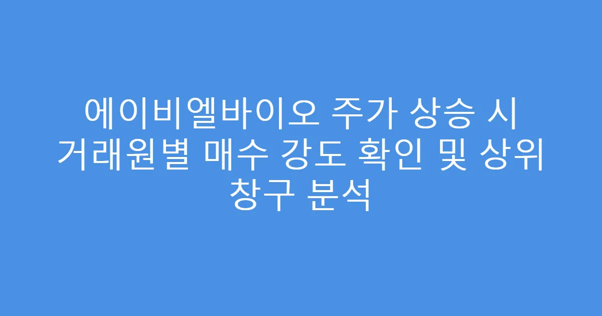에이비엘바이오 주가 상승 시 거래원별 매수 강도 확인 및 상위 창구 분석