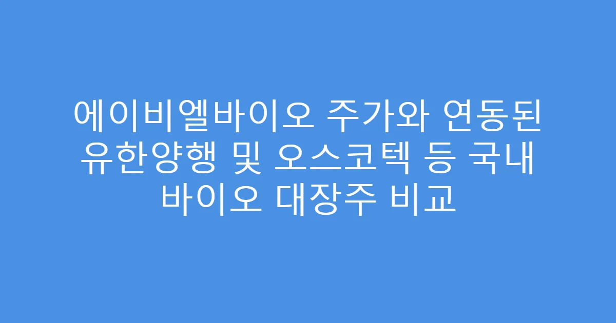 에이비엘바이오 주가와 연동된 유한양행 및 오스코텍 등 국내 바이오 대장주 비교