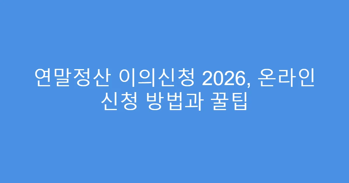 연말정산 이의신청 2026, 온라인 신청 방법과 꿀팁