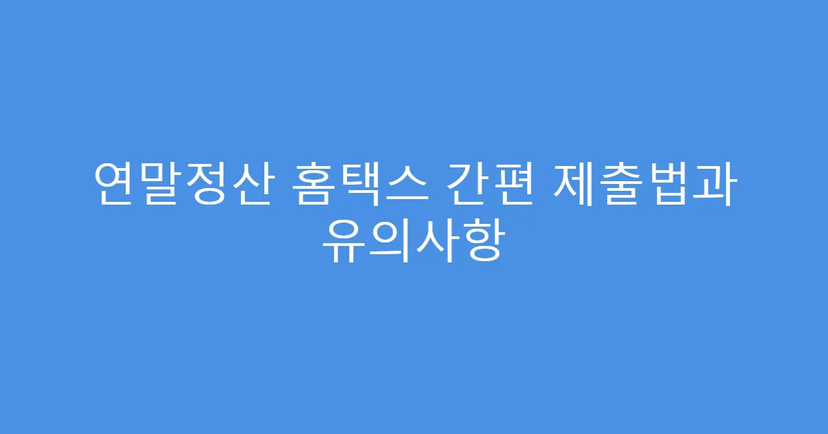 연말정산 홈택스 간편 제출법과 유의사항