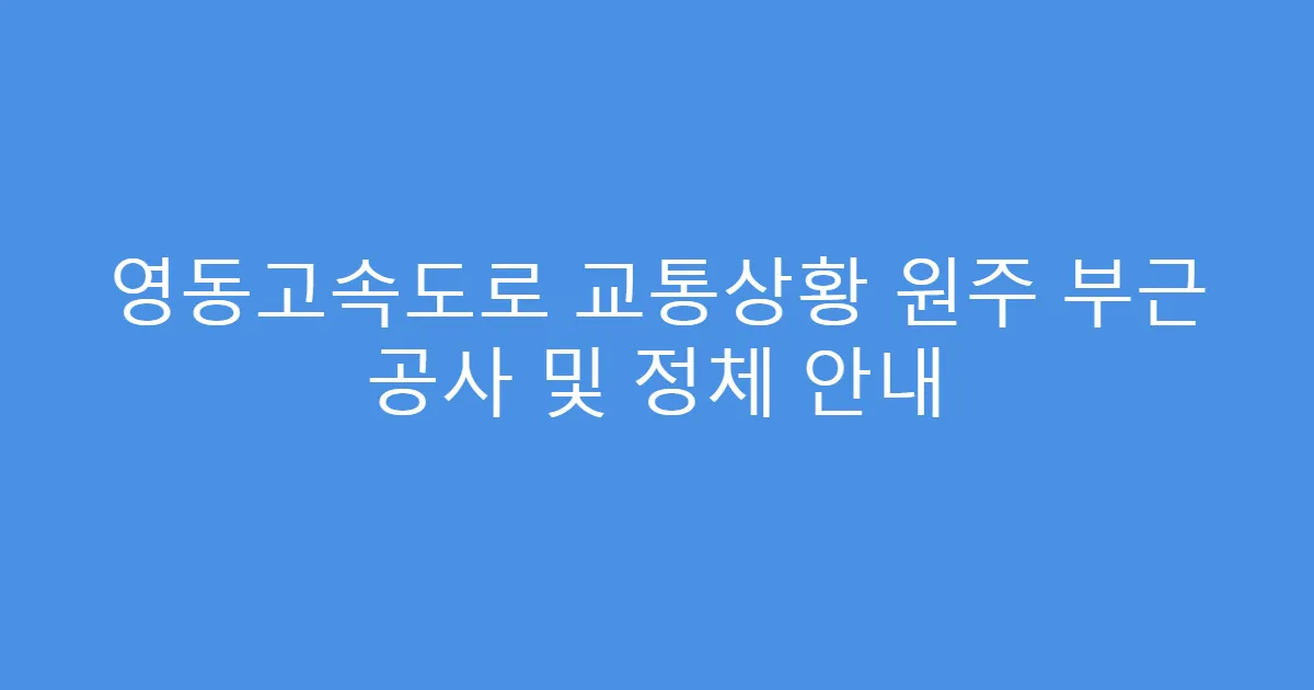 영동고속도로 교통상황 원주 부근 공사 및 정체 안내