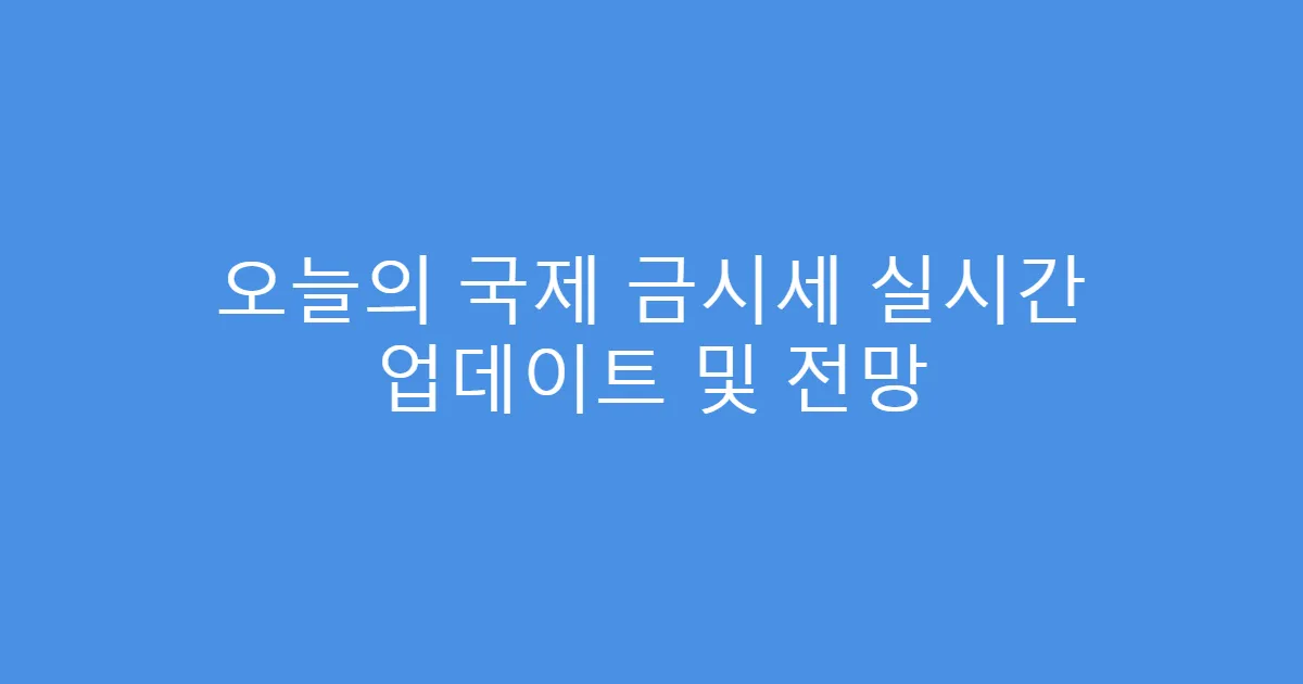 오늘의 국제 금시세 실시간 업데이트 및 전망