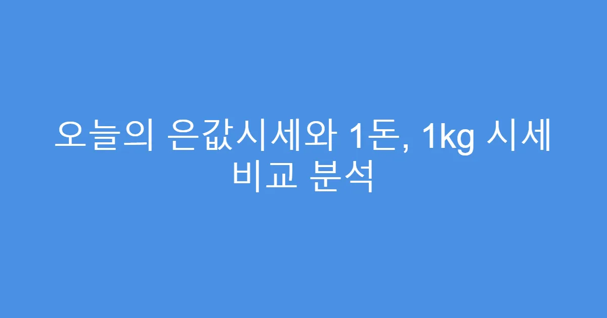 오늘의 은값시세와 1돈, 1kg 시세 비교 분석