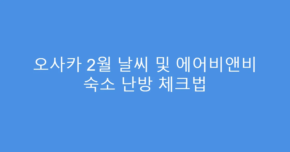 오사카 2월 날씨 및 에어비앤비 숙소 난방 체크법