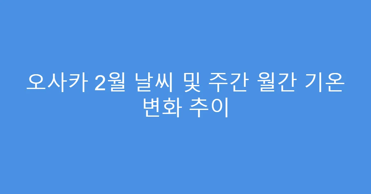 오사카 2월 날씨 및 주간 월간 기온 변화 추이