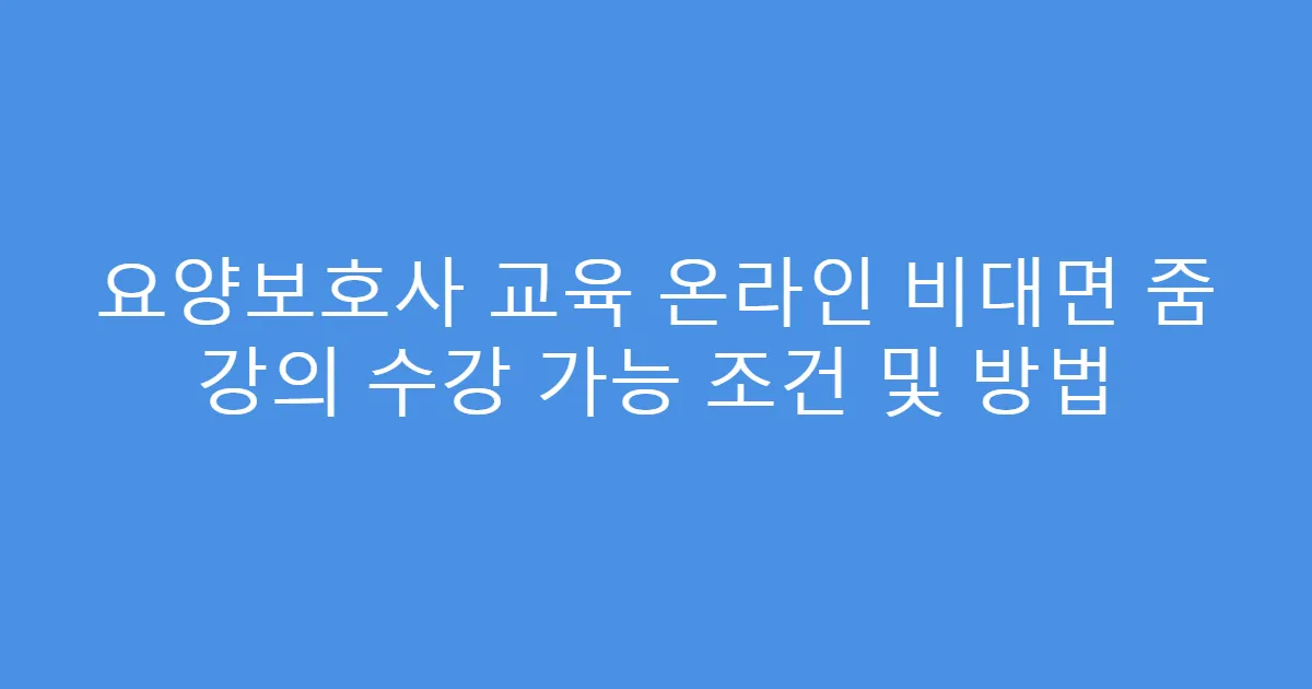 요양보호사 교육 온라인 비대면 줌 강의 수강 가능 조건 및 방법