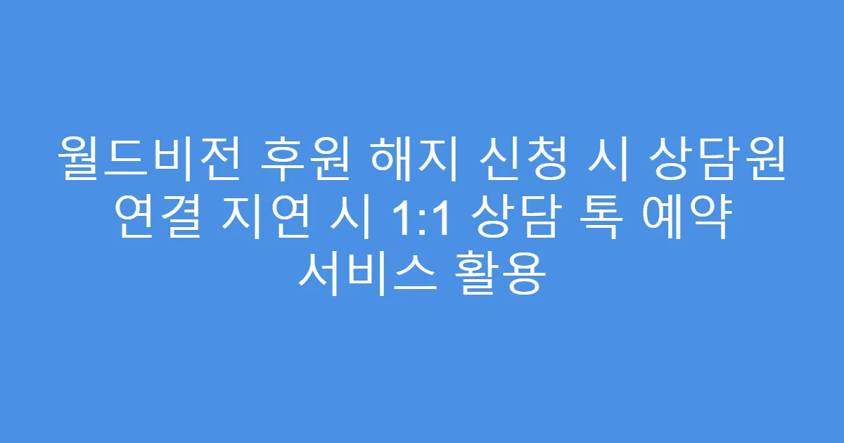 월드비전 후원 해지 신청 시 상담원 연결 지연 시 1:1 상담 톡 예약 서비스 활용