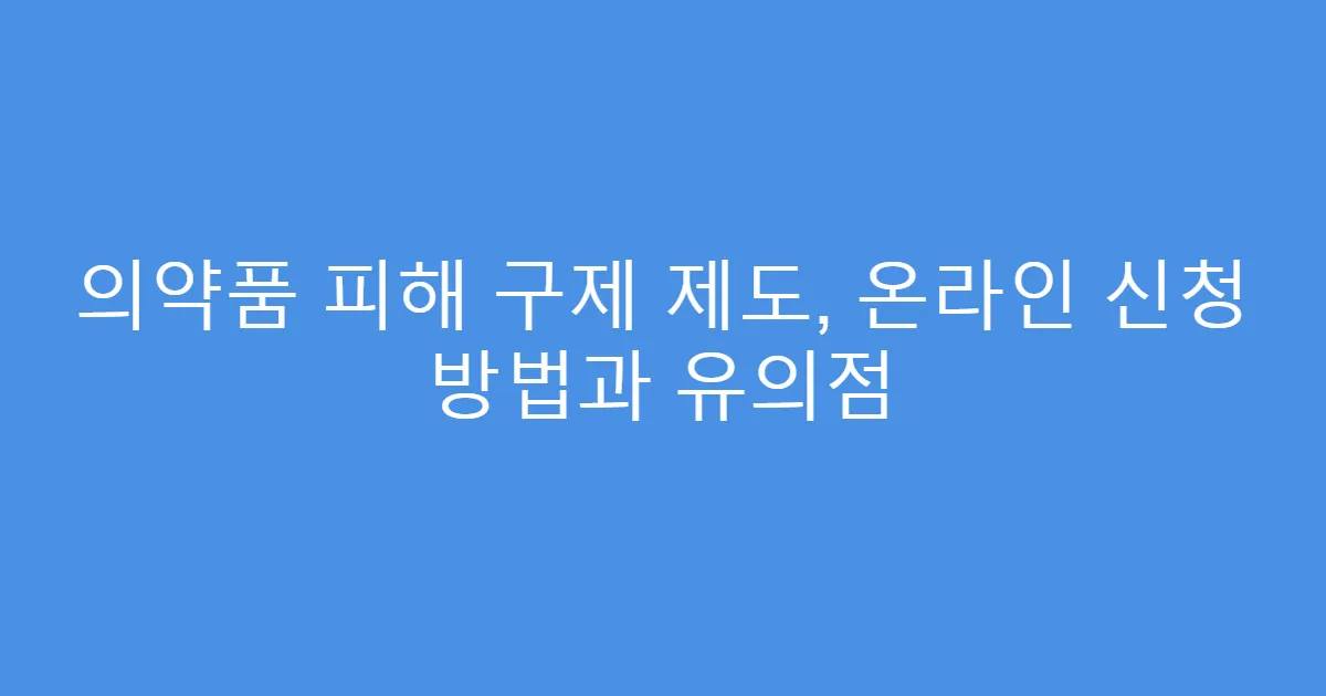 의약품 피해 구제 제도, 온라인 신청 방법과 유의점