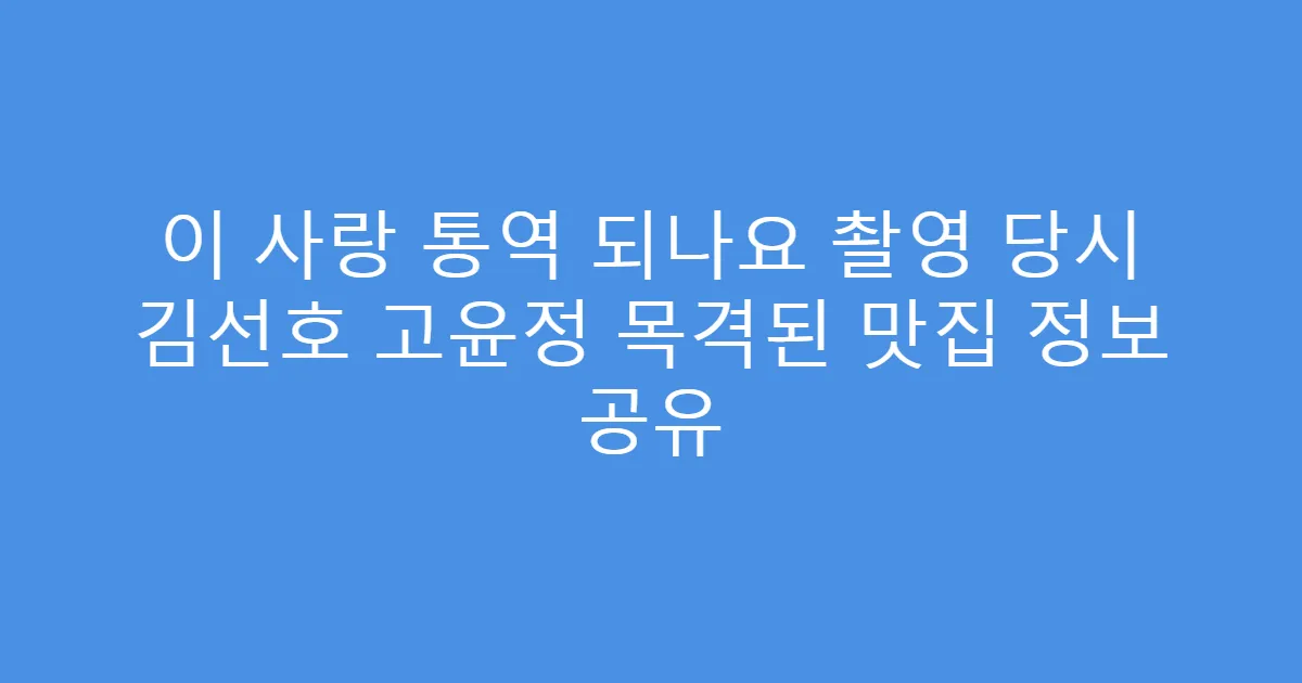 이 사랑 통역 되나요 촬영 당시 김선호 고윤정 목격된 맛집 정보 공유