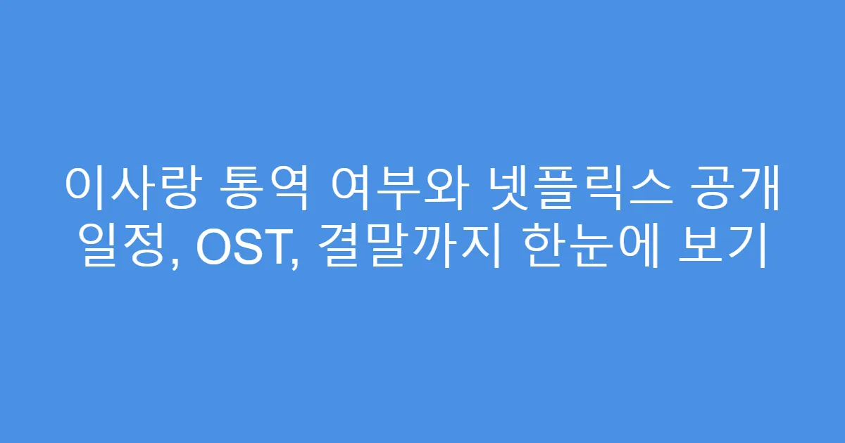 이사랑 통역 여부와 넷플릭스 공개 일정, OST, 결말까지 한눈에 보기