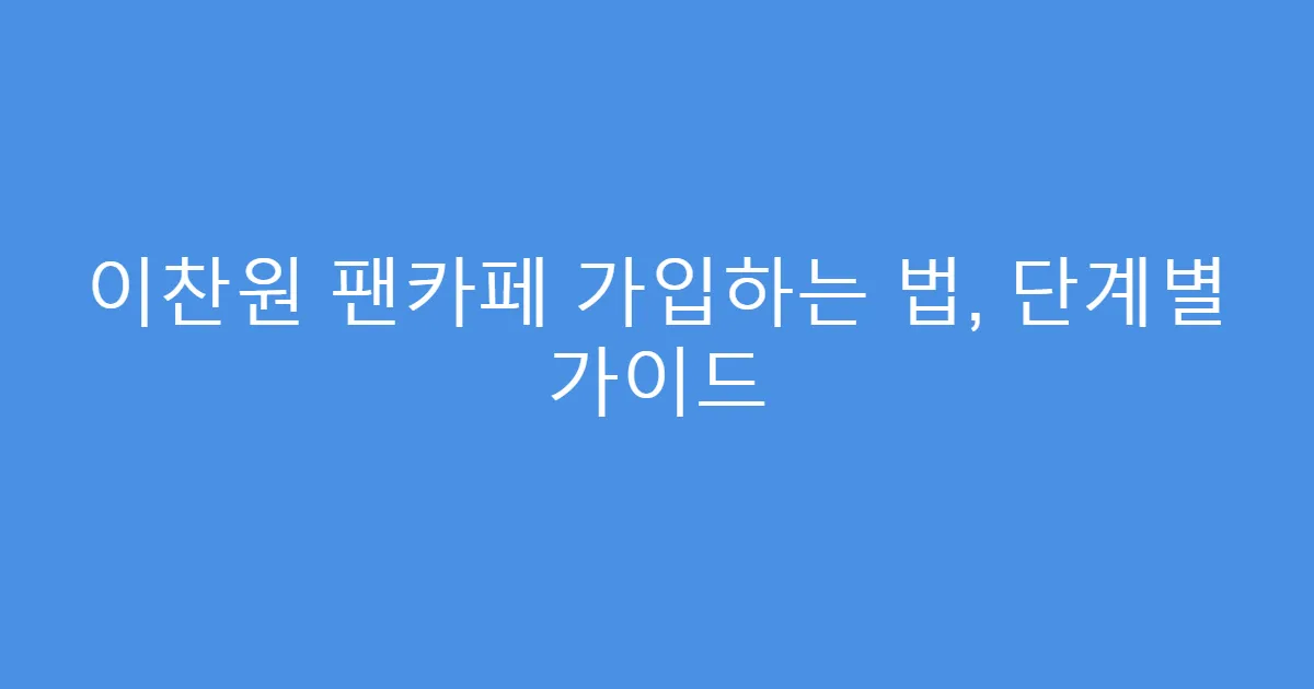 이찬원 팬카페 가입하는 법, 단계별 가이드