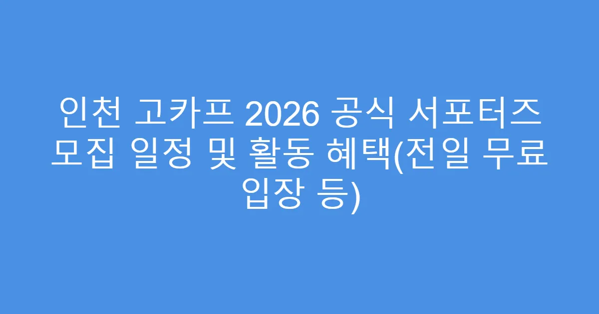 인천 고카프 2026 공식 서포터즈 모집 일정 및 활동 혜택(전일 무료 입장 등)
