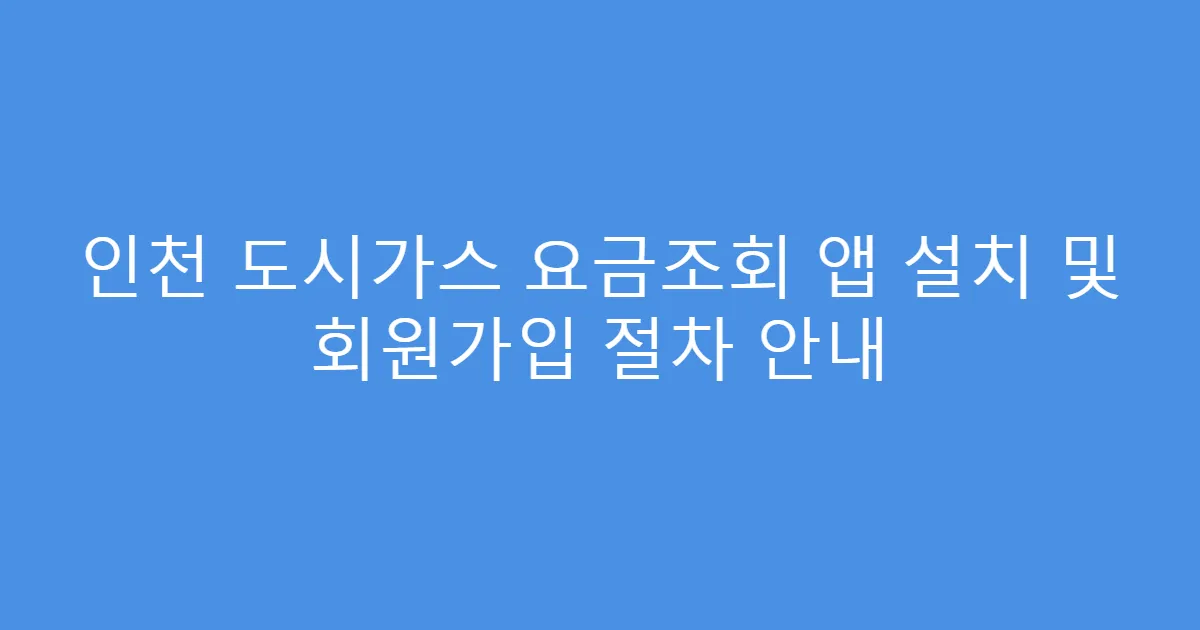인천 도시가스 요금조회 앱 설치 및 회원가입 절차 안내