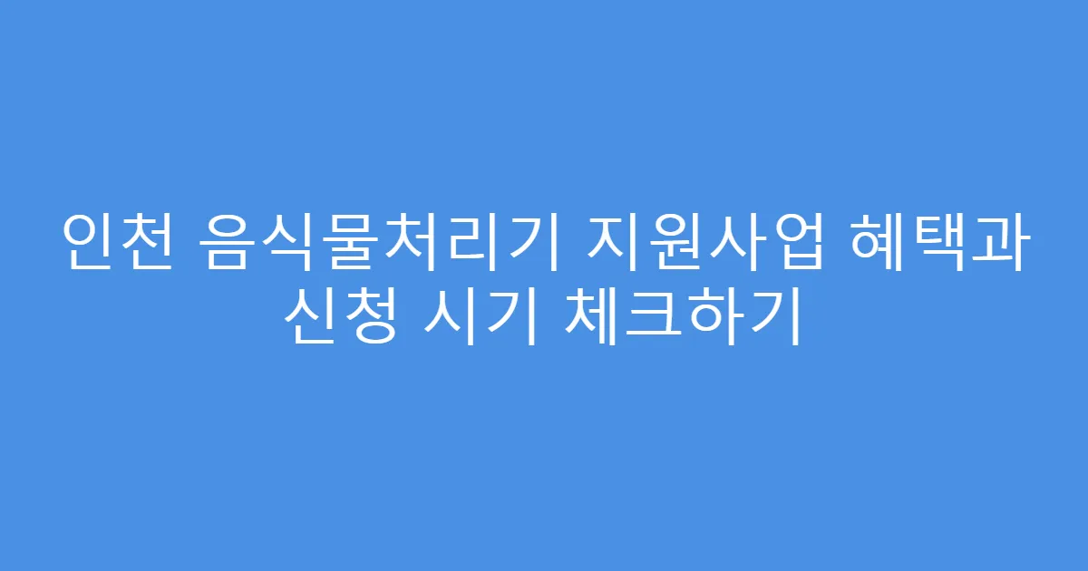 인천 음식물처리기 지원사업 혜택과 신청 시기 체크하기