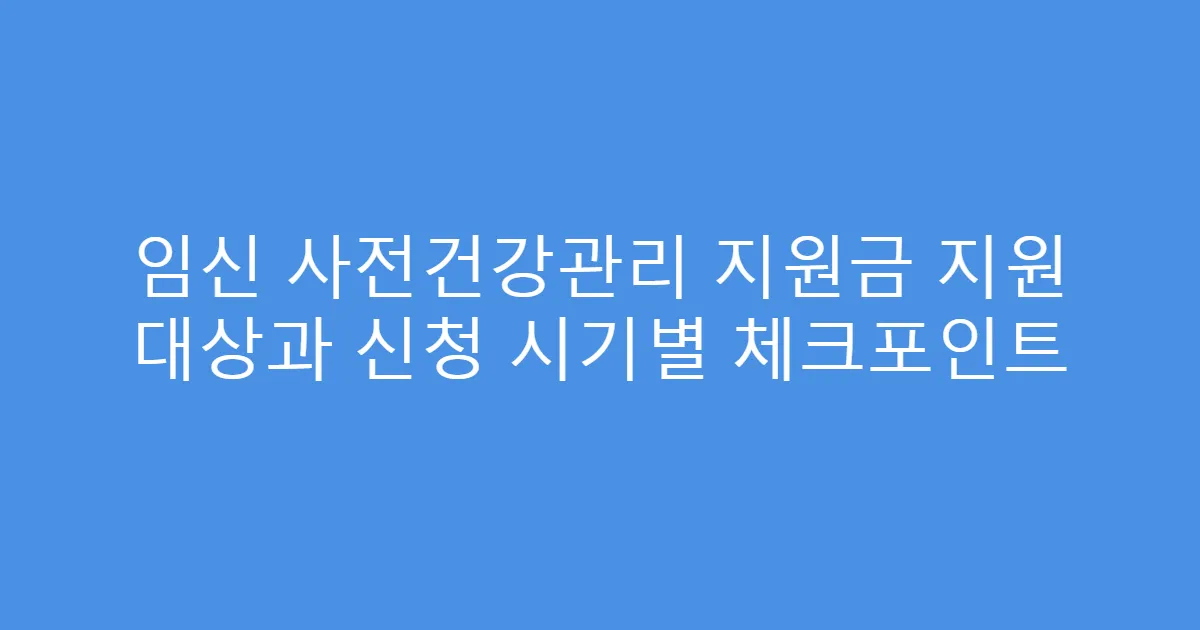 임신 사전건강관리 지원금 지원 대상과 신청 시기별 체크포인트