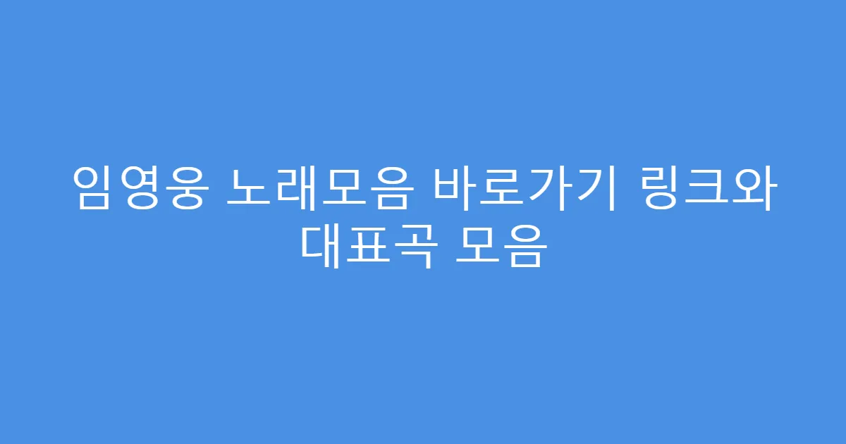 임영웅 노래모음 바로가기 링크와 대표곡 모음
