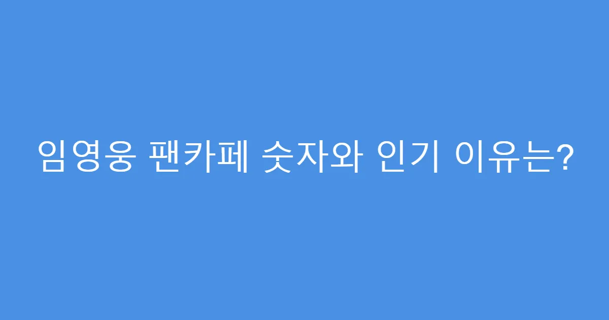 임영웅 팬카페 숫자와 인기 이유는?