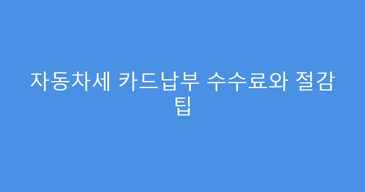 자동차세 카드납부 수수료와 절감 팁