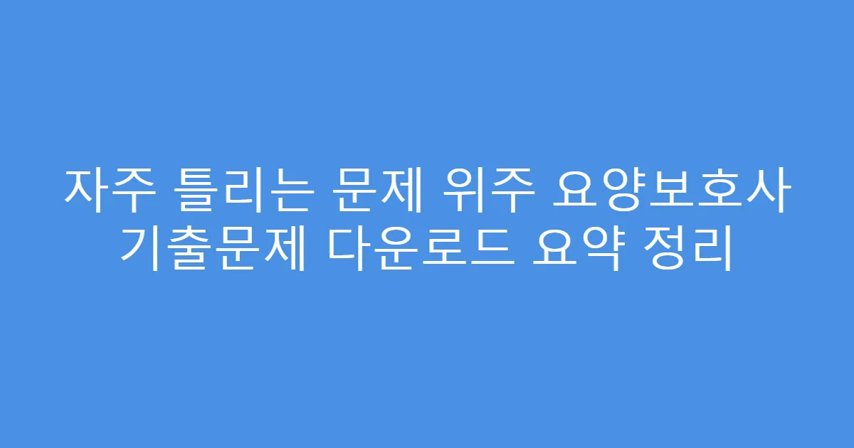 자주 틀리는 문제 위주 요양보호사 기출문제 다운로드 요약 정리