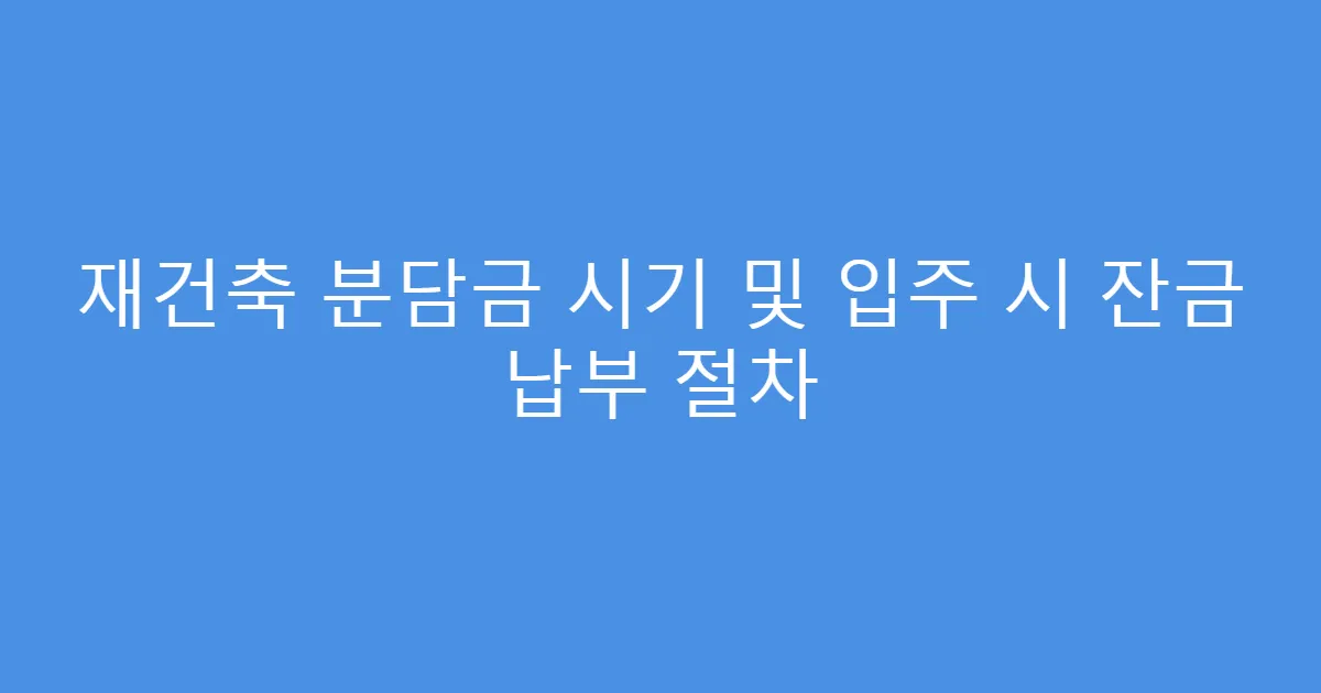 재건축 분담금 시기 및 입주 시 잔금 납부 절차