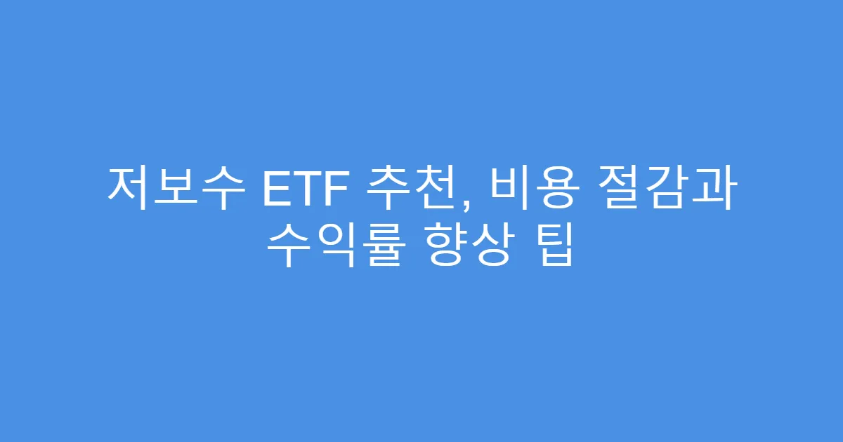 저보수 ETF 추천, 비용 절감과 수익률 향상 팁