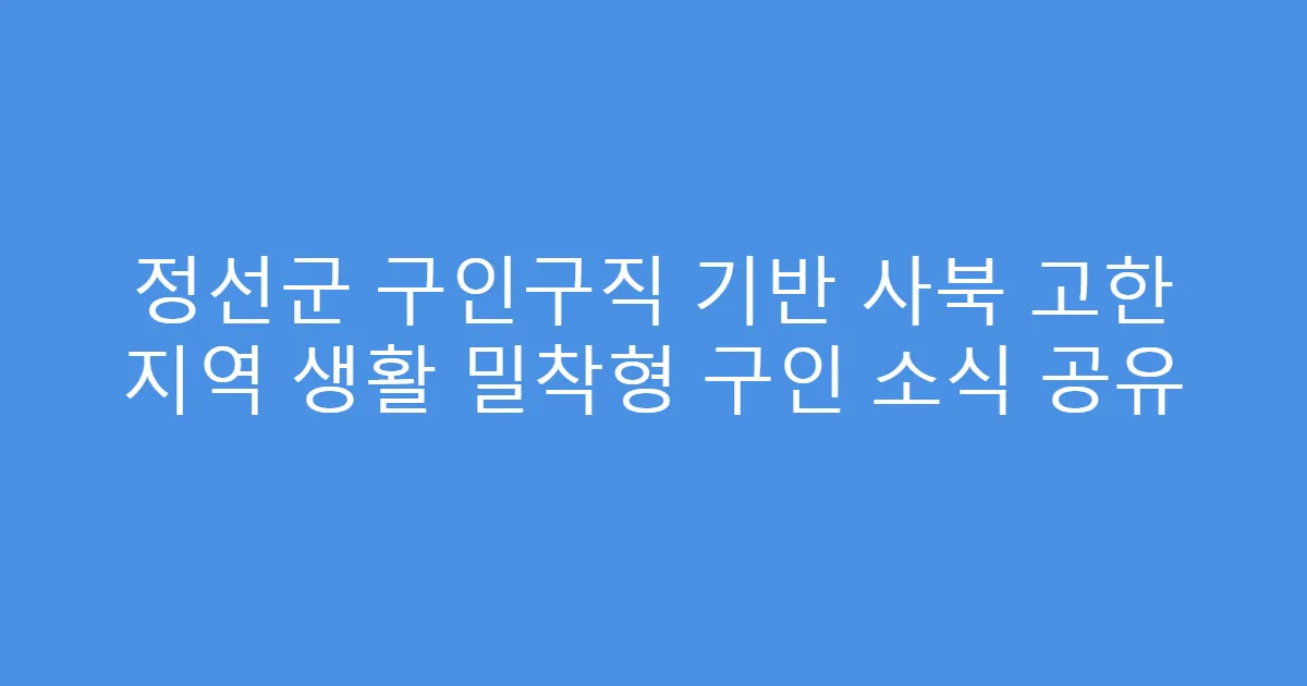 정선군 구인구직 기반 사북 고한 지역 생활 밀착형 구인 소식 공유