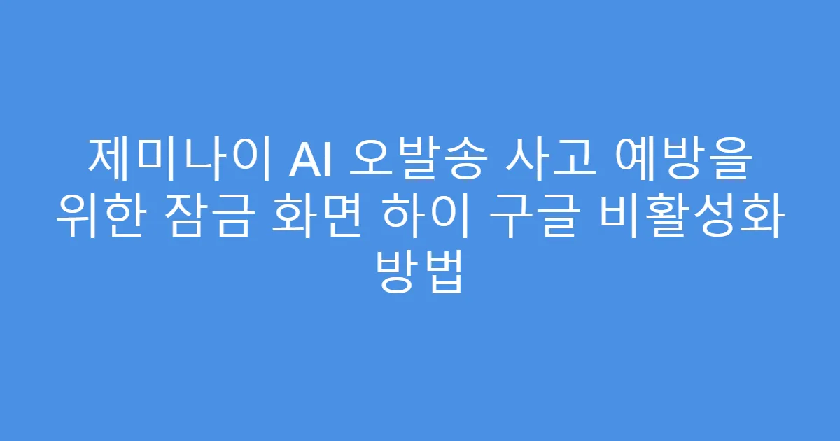 제미나이 AI 오발송 사고 예방을 위한 잠금 화면 하이 구글 비활성화 방법