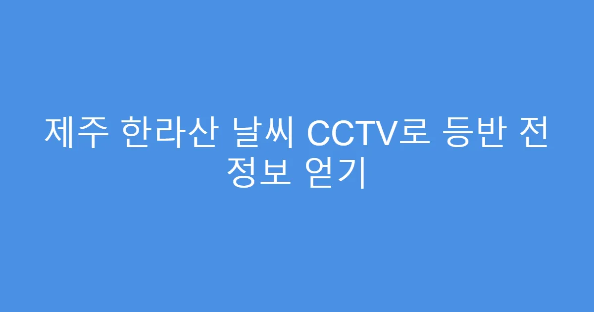 제주 한라산 날씨 CCTV로 등반 전 정보 얻기