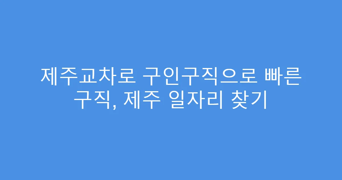 제주교차로 구인구직으로 빠른 구직, 제주 일자리 찾기