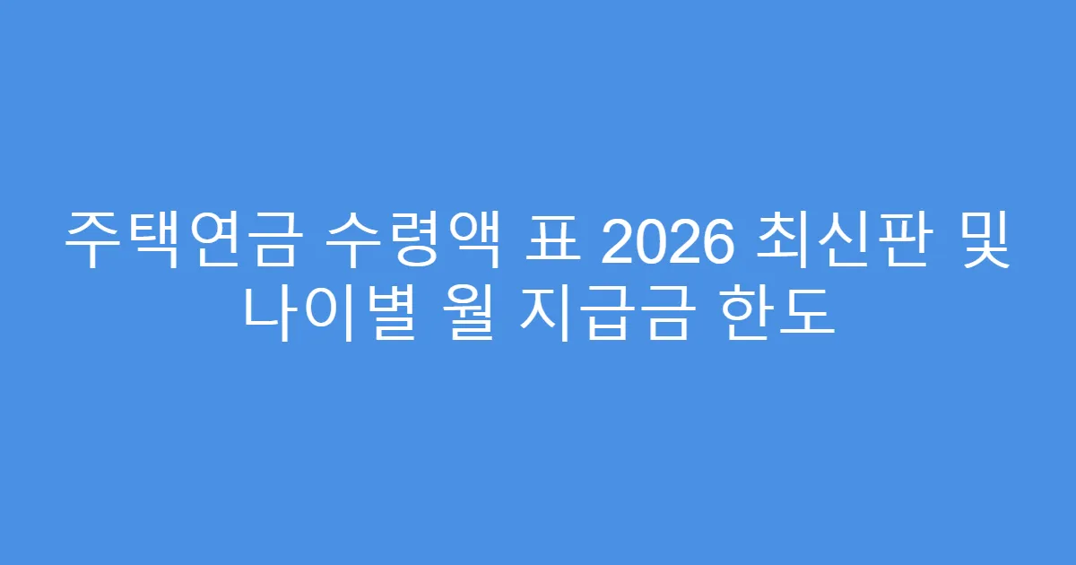 주택연금 수령액 표 2026 최신판 및 나이별 월 지급금 한도