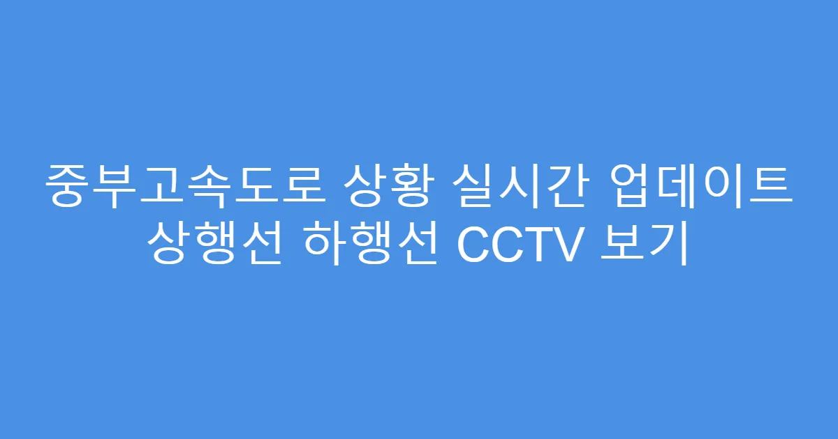 중부고속도로 상황 실시간 업데이트 상행선 하행선 CCTV 보기