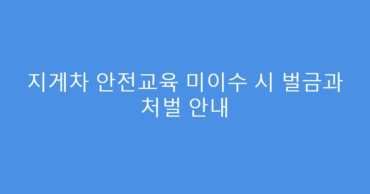 지게차 안전교육 미이수 시 벌금과 처벌 안내