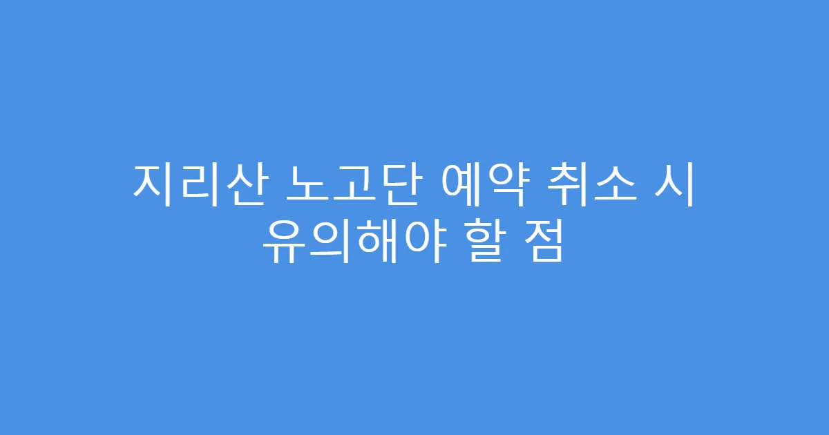 지리산 노고단 예약 취소 시 유의해야 할 점