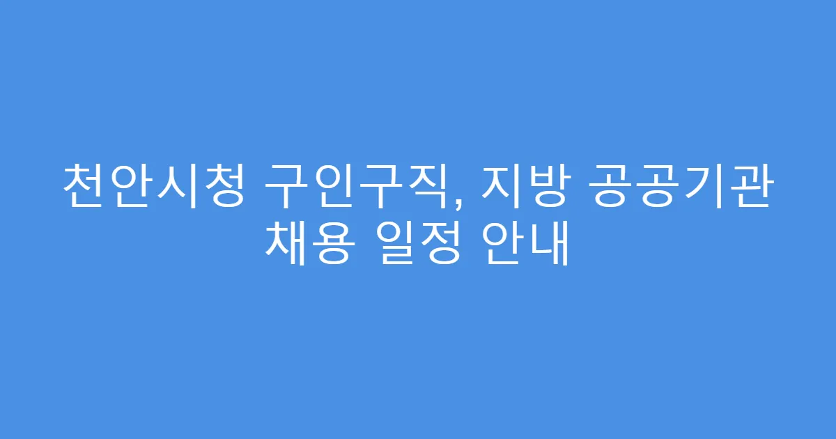 천안시청 구인구직, 지방 공공기관 채용 일정 안내