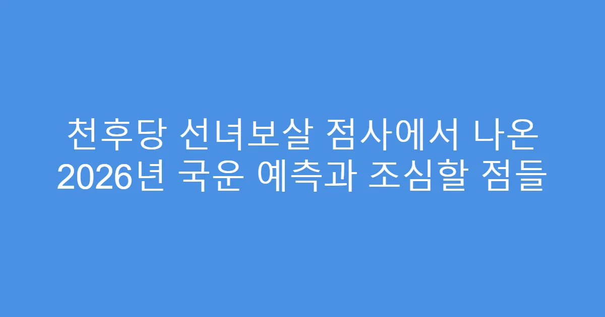 천후당 선녀보살 점사에서 나온 2026년 국운 예측과 조심할 점들