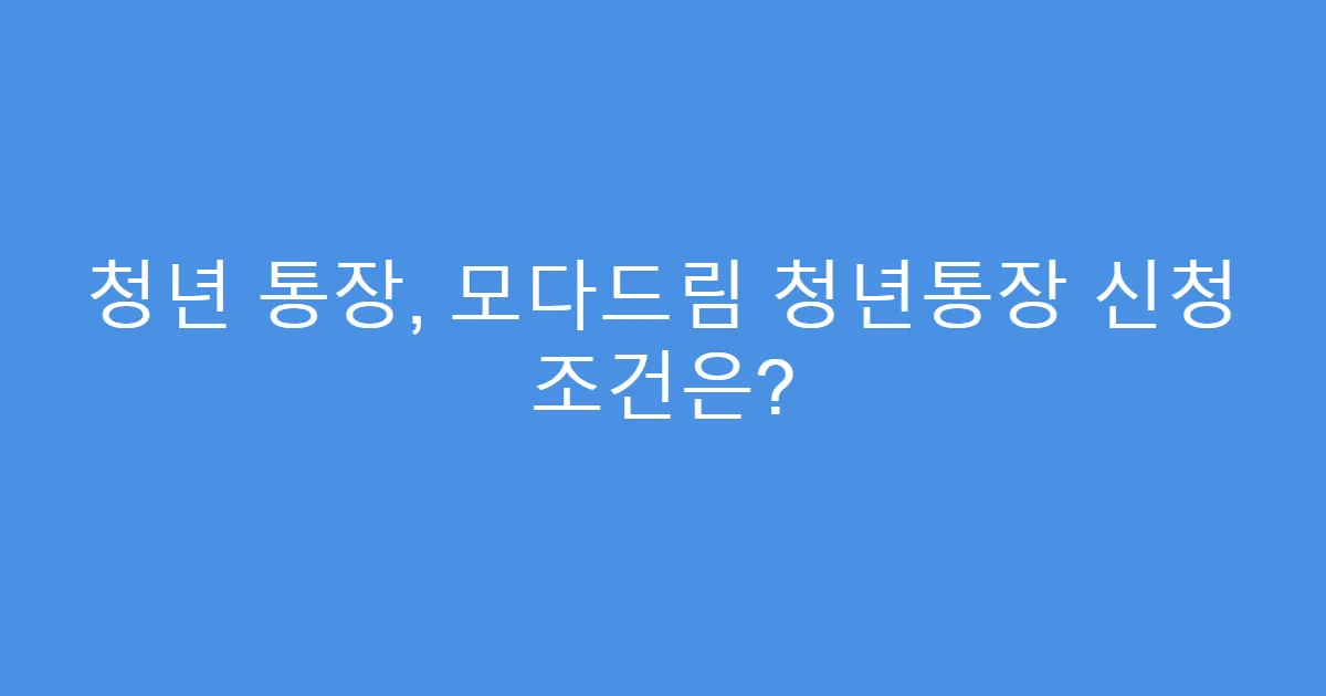 청년 통장, 모다드림 청년통장 신청 조건은?