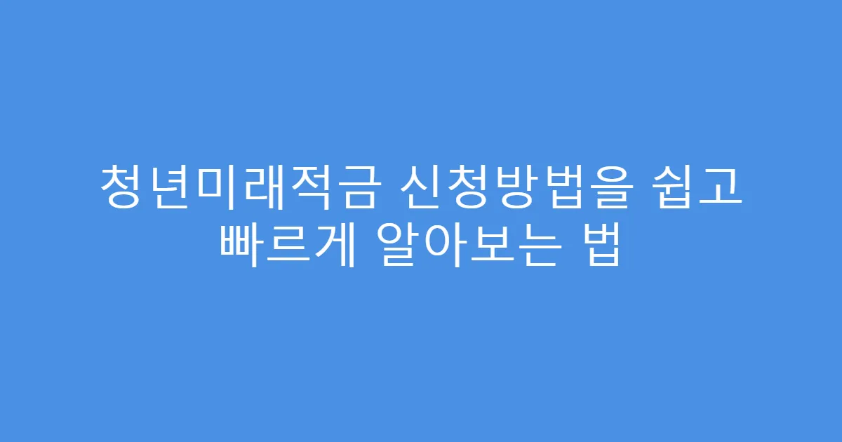 청년미래적금 신청방법을 쉽고 빠르게 알아보는 법