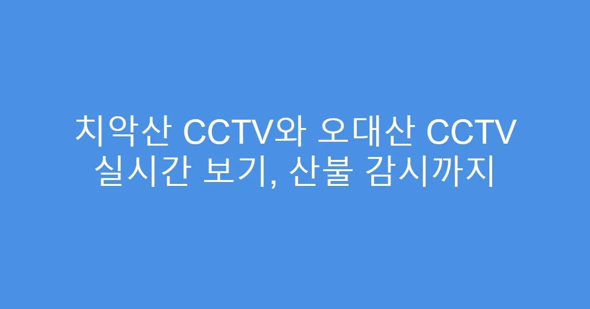 치악산 CCTV와 오대산 CCTV 실시간 보기, 산불 감시까지