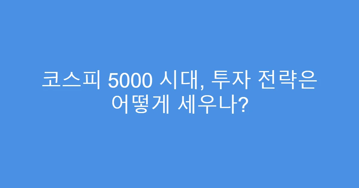 코스피 5000 시대, 투자 전략은 어떻게 세우나?