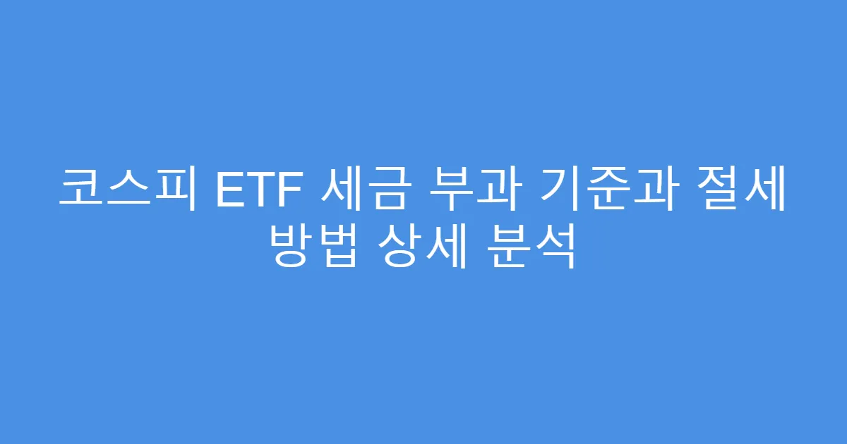 코스피 ETF 세금 부과 기준과 절세 방법 상세 분석