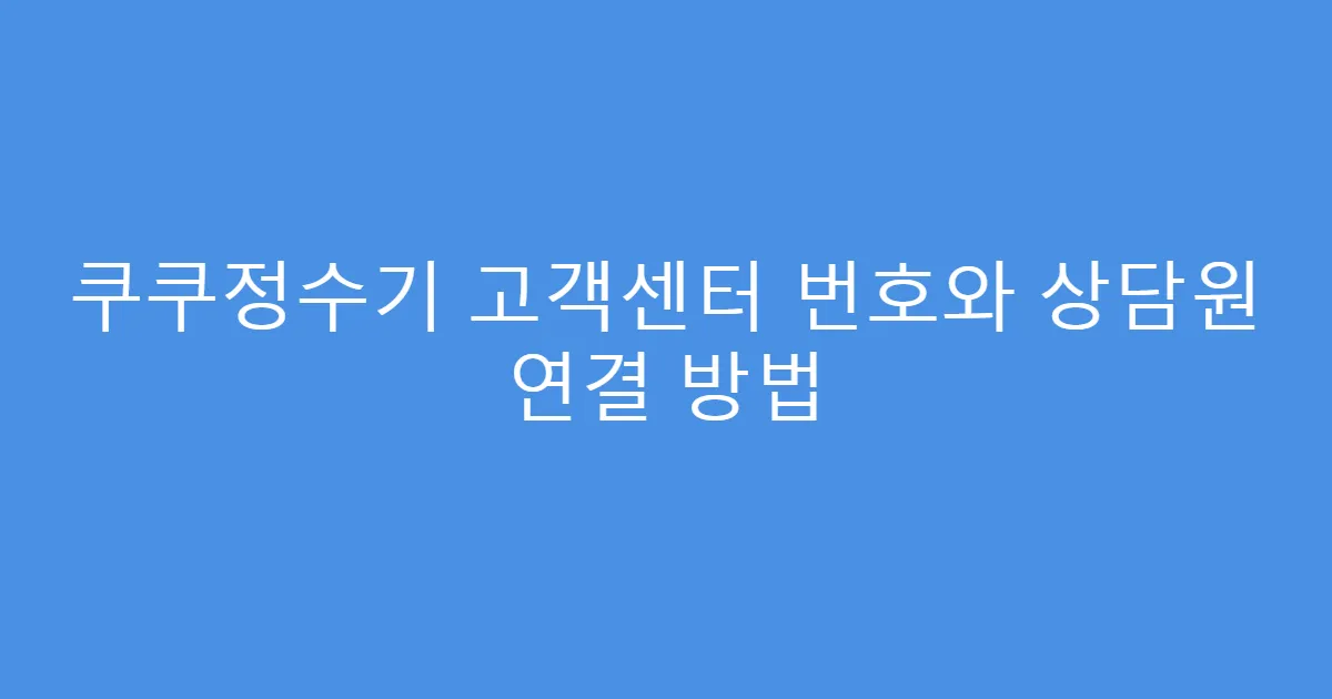 쿠쿠정수기 고객센터 번호와 상담원 연결 방법