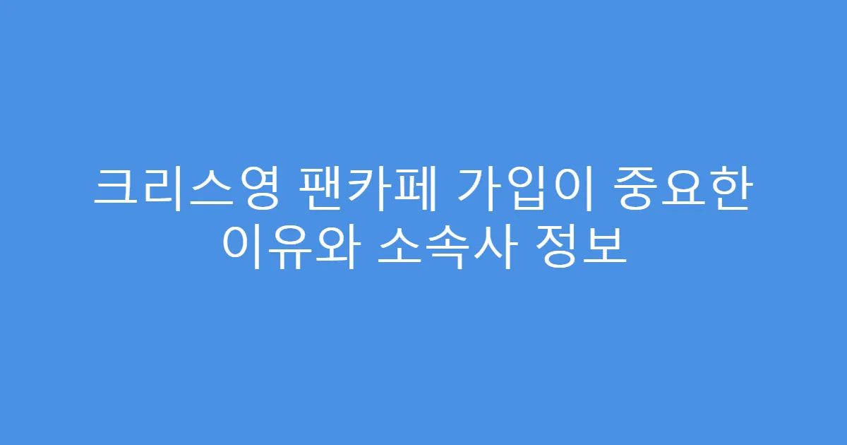 크리스영 팬카페 가입이 중요한 이유와 소속사 정보