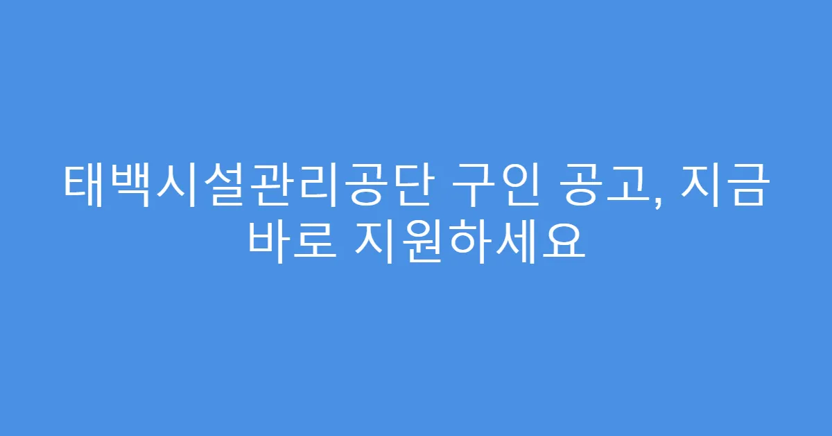 태백시설관리공단 구인 공고, 지금 바로 지원하세요