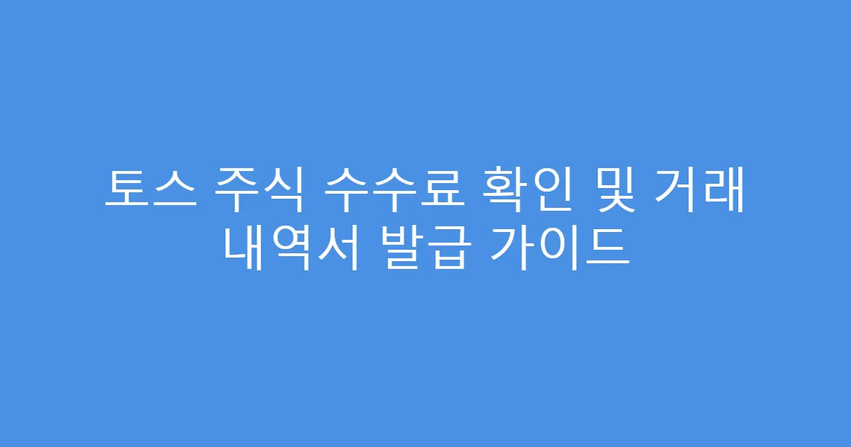 토스 주식 수수료 확인 및 거래 내역서 발급 가이드